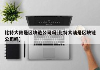 比特大陆是区块链公司吗[比特大陆是区块链公司吗]