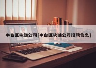 丰台区块链公司[丰台区块链公司招聘信息]