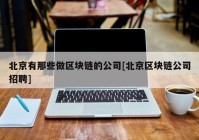 北京有那些做区块链的公司[北京区块链公司招聘]