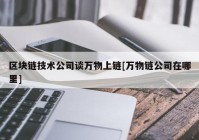 区块链技术公司谈万物上链[万物链公司在哪里]