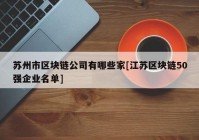 苏州市区块链公司有哪些家[江苏区块链50强企业名单]