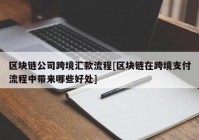 区块链公司跨境汇款流程[区块链在跨境支付流程中带来哪些好处]