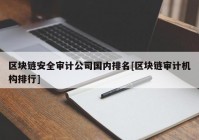 区块链安全审计公司国内排名[区块链审计机构排行]