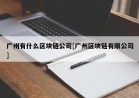 广州有什么区块链公司[广州区块链有限公司]