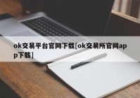 ok交易平台官网下载[ok交易所官网app下载]