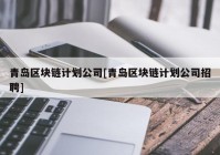 青岛区块链计划公司[青岛区块链计划公司招聘]