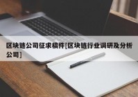 区块链公司征求稿件[区块链行业调研及分析公司]