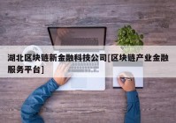 湖北区块链新金融科技公司[区块链产业金融服务平台]