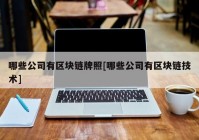 哪些公司有区块链牌照[哪些公司有区块链技术]