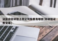 证监会区块链上市公司股票有哪些[区块链证券交易]