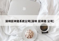 深圳区块链系统公司[深圳 区块链 公司]