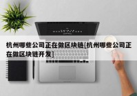 杭州哪些公司正在做区块链[杭州哪些公司正在做区块链开发]