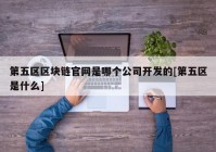 第五区区块链官网是哪个公司开发的[第五区是什么]