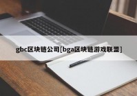 gbc区块链公司[bga区块链游戏联盟]