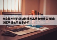 南京技术好的区块链技术品牌有哪些公司[南京区块链公司有多少家]