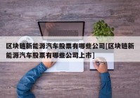 区块链新能源汽车股票有哪些公司[区块链新能源汽车股票有哪些公司上市]