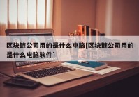 区块链公司用的是什么电脑[区块链公司用的是什么电脑软件]