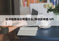 区块链移动公司是什么[移动区块链 bft]