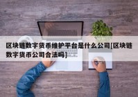 区块链数字货币维护平台是什么公司[区块链数字货币公司合法吗]