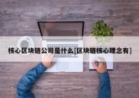 核心区块链公司是什么[区块链核心理念有]