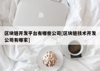 区块链开发平台有哪些公司[区块链技术开发公司有哪家]