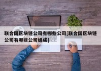 联合国区块链公司有哪些公司[联合国区块链公司有哪些公司组成]