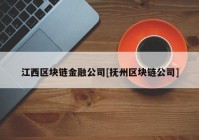 江西区块链金融公司[抚州区块链公司]