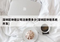 深圳区块链公司注册费多少[深圳区块链系统开发]