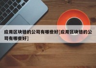 应用区块链的公司有哪些好[应用区块链的公司有哪些好]