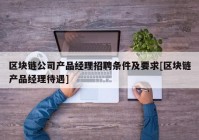 区块链公司产品经理招聘条件及要求[区块链产品经理待遇]