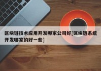 区块链技术应用开发哪家公司好[区块链系统开发哪家的好一些]