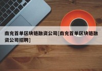 南充首单区块链融资公司[南充首单区块链融资公司招聘]