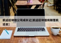 航运区块链公司成长记[航运区块链将颠覆航运业]