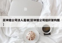 区块链公司法人是谁[区块链公司组织架构图]