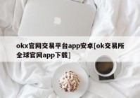 okx官网交易平台app安卓[ok交易所全球官网app下载]