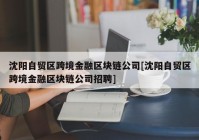 沈阳自贸区跨境金融区块链公司[沈阳自贸区跨境金融区块链公司招聘]