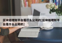 区块链理财平台是什么公司的[区块链理财平台是什么公司的]