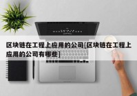 区块链在工程上应用的公司[区块链在工程上应用的公司有哪些]