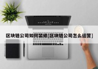 区块链公司如何装修[区块链公司怎么运营]