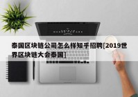 泰国区块链公司怎么样知乎招聘[2019世界区块链大会泰国]