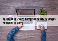 苏州区块链公司怎么样[苏州相城区区块链科技有限公司录取]