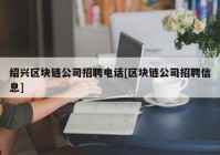 绍兴区块链公司招聘电话[区块链公司招聘信息]