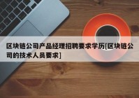 区块链公司产品经理招聘要求学历[区块链公司的技术人员要求]