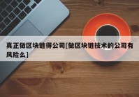 真正做区块链得公司[做区块链技术的公司有风险么]