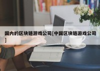 国内的区块链游戏公司[中国区块链游戏公司]