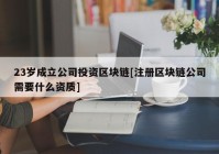 23岁成立公司投资区块链[注册区块链公司需要什么资质]