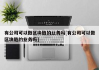 有公司可以做区块链的业务吗[有公司可以做区块链的业务吗]