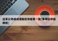 这家公司或成港股区块链第一股[香港区块链牌照]