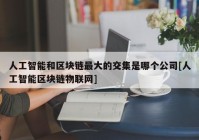 人工智能和区块链最大的交集是哪个公司[人工智能区块链物联网]