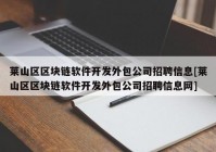 莱山区区块链软件开发外包公司招聘信息[莱山区区块链软件开发外包公司招聘信息网]